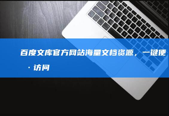 百度文库官方网站：海量文档资源，一键便捷访问